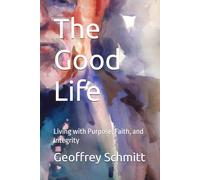 The Good Life: Living with Purpose, Faith, and Integrity