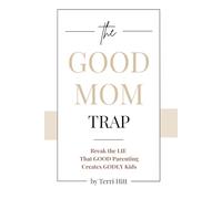 The Good Mom Trap: Break the LIE that GOOD parenting creates GODLY kids