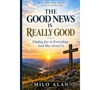 The Good News Is Really Good: Finding Joy in Everything God Has Given Us