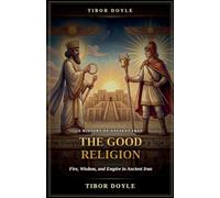 The Good Religion: A History of Fire, Wisdom, and Empire in Ancient Iran