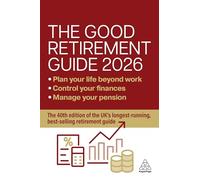 The Good Retirement Guide 2026 : Manage Your Pension, Control Your Finances, Plan your Life Beyond Work