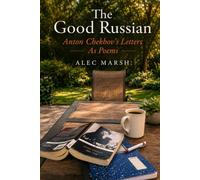 The Good Russian: Anton Chekhov’s Letters As Poems