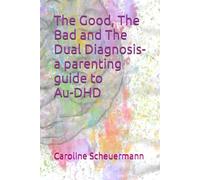 The Good, The Bad and The Dual Diagnosis-a parenting guide to Au-DHD