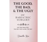 The Good, The Bad, & The Ugly of Bariatric Surgery: 100 True Realities You May Face Along the Way: A Compassionate Guide for Bariatric Patients and Those Considering Weight Loss Surgery