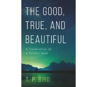 The Good, True, and Beautiful: A Celebration of a Faithful God