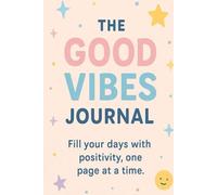 The Good Vibes Journal: Fill Your Days With Positivity, One Page At A Time
