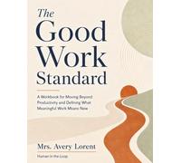 The Good Work Standard: A Workbook for Moving Beyond Productivity and Defining What Meaningful Work Means Now