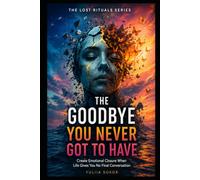 THE GOODBYE YOU NEVER GOT TO HAVE: Create Emotional Closure When Life Gives You No Final Conversation
