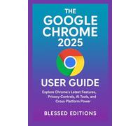 The Google Chrome 2025 User Guide: Explore Chrome’s Latest Features, Privacy Controls, AI Tools, and Cross-Platform Power