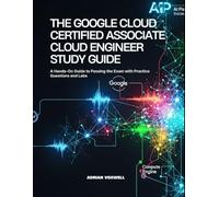 The Google Cloud Certified Associate Cloud Engineer Study Guide: A Hands-On Guide to Passing the Exam with Practice Questions and Labs