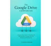 The GOOGLE DRIVE COMPANION: A Step-by-Step Guide to Unleashing the full Potentials of Google Drive for Business and Personal Use