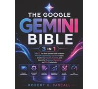 The Google Gemini Bible: [3 in 1] The Most Updated Guide to Master Prompt Engineering, Automate Tasks, Create High-Quality Content, and Use AI for Business, Marketing, and 10x Productivity