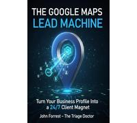 The Google Maps Lead Machine: Turn Your Business Profile Into a 24/7 Client Magnet