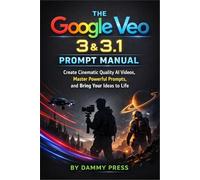 The Google Veo 3 & 3.1 Prompt Manual: Create Cinematic Quality AI Videos, Master Powerful Prompts, and Bring Your Ideas to Life