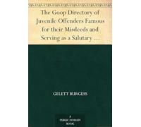 The Goop Directory of Juvenile Offenders Famous for Their Misdeeds and Serving as a Salutary Example for All Virtuous Children