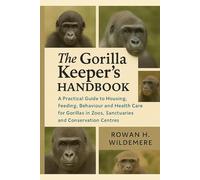 The Gorilla Keeper’s Handbook: A Practical Guide to Housing, Feeding, Behaviour and Health Care for Gorillas in Zoos, Sanctuaries and Conservation Centres