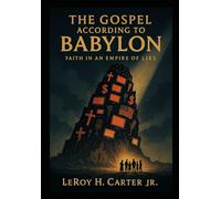THE GOSPEL ACCORDING TO BABYLON: Faith in an Empire of Lies