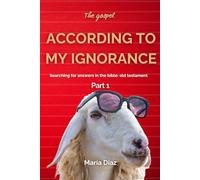 The gospel ACCORDING TO MY IGNORANCE.: Searching for answers in the bible: old testament. Part 1.