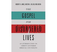 The Gospel for Disordered Lives: An Introduction to Christ-centered Biblical Counseling