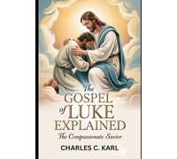 THE GOSPEL OF LUKE EXPLAINED: THE COMPASSIONATE SAVIOR
