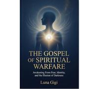 THE GOSPEL OF SPIRITUAL WARFARE: AWAKENING FROM FEAR, IDENTITY, AND THE ILLUSION OF DARKNESS