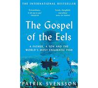 The Gospel of the Eels: A Father, a Son and the World's Most Enigmatic Fish