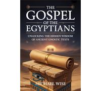 THE GOSPEL OF THE EGYPTIANS: UNLOCKING THE HIDDEN WISDOM OF ANCIENT GNOSTIC TEXTS