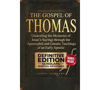 The Gospel of Thomas: Unraveling the Mysteries of Jesus's Sayings through the Apocryphal and Gnostic Teachings of an Early Apostle