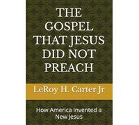 THE GOSPEL THAT JESUS DID NOT PREACH: How America Invented a New Jesus