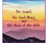 The Gospel, The Good News, and the Story of the Bible: A simple view of the greatest love story ever told.