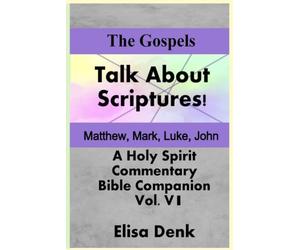 The Gospels vol VI: Talk About the Scriptures! a Holy Spirit Commentary and Bible Companion
