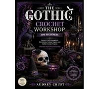 THE GOTHIC CROCHET WORKSHOP FOR BEGINNERS: Learn to Craft Atmospheric Decorations, Fantasy Figures, and Stylish Crochet Projects with Clear Step-by-Step Instructions