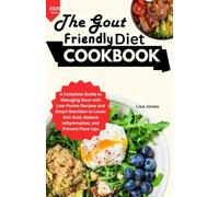 The Gout Friendly Diet Cookbook: A Complete Guide to Managing Gout with Low Purine Recipes and Smart Nutrition to Lower Uric Acid, Reduce Inflammation, and Prevent Flare-Ups