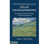 The Governance of Solar Geoengineering: Managing Climate Change in the Anthropocene