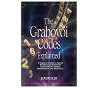 The Grabovoi Codes Explained: A Beginner’s Guide to Sacred Numbers and Numerical Frequencies for Healing, Manifestation, and Abu