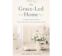 The Grace-Led Home: Creating a home where faith leads, grace grows, and families gather