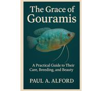 The Grace of Gouramis: A Practical Guide to Their Care, Breeding, and Beauty