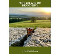 The Grace Of Recovery: A Path Of Addict Healing
