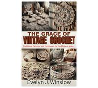 THE GRACE OF VINTAGE CROCHET: Traditional Patterns and Techniques for the Modern Maker