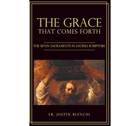 The Grace That Comes Forth: The Seven Sacraments in Sacred Scripture