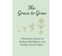 The Grace to Grow: A Reflective Journal for Healing, Mindfulness, and Finding Yourself Again