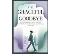 THE GRACEFUL GOODBYE: Scripts for People-Pleasers to End Conversations and Leave Social Gatherings Guilt-Free
