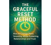 The Graceful Reset Method: How to Change Plans Smoothly While Protecting Relationships and Trust