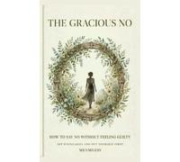THE GRACIOUS NO: How to Say No Without Feeling Guilty, Set Boundaries and Put Yourself First