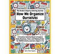 The Grade 0 Inquiry Coloring Journal: How We Organize Ourselves: A Creative Activity Book to Explore Daily Routines, Time, and Making Order for ADHD & Early Learners (Ages 4-5)