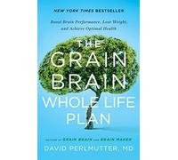 The Grain Brain Whole Life Plan: Boost Brain Performance, Lose Weight, and Achieve Optimal Health