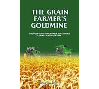 THE GRAIN FARMER'S GOLDMINE: A Modern Guide to Profitable, Sustainable Cereal Crop Production