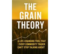 The Grain Theory:: A Life-Changing Tool That Every Commodity Trader Can't Stop Talking About