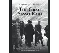 The Gran Sasso Raid: The History of the Nazi Operation to Rescue Benito Mussolini from Captivity during World War II