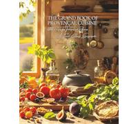 The Grand Book of Provençal Cuisine (1300 Recipes, Tips, Techniques and References): A Culinary Encyclopedia - Volume 16